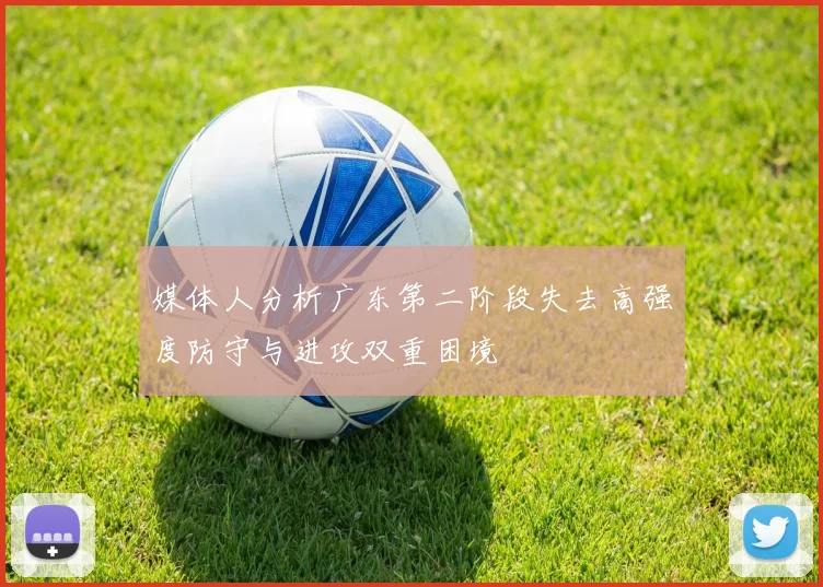 媒体人分析广东第二阶段失去高强度防守与进攻双重困境