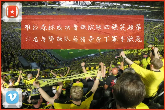 维拉森林成功晋级欧联四强英超第六名与降级队或将争夺下赛季欧冠资格