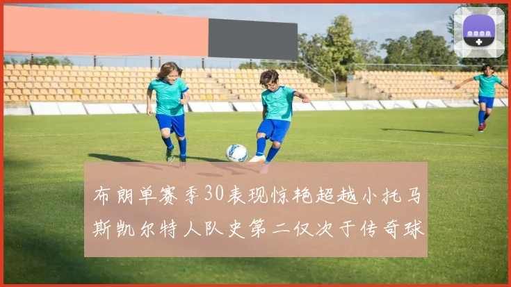 布朗单赛季30表现惊艳超越小托马斯凯尔特人队史第二仅次于传奇球星