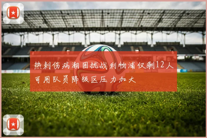 热刺伤病潮困扰战利物浦仅剩12人可用队员降级区压力加大